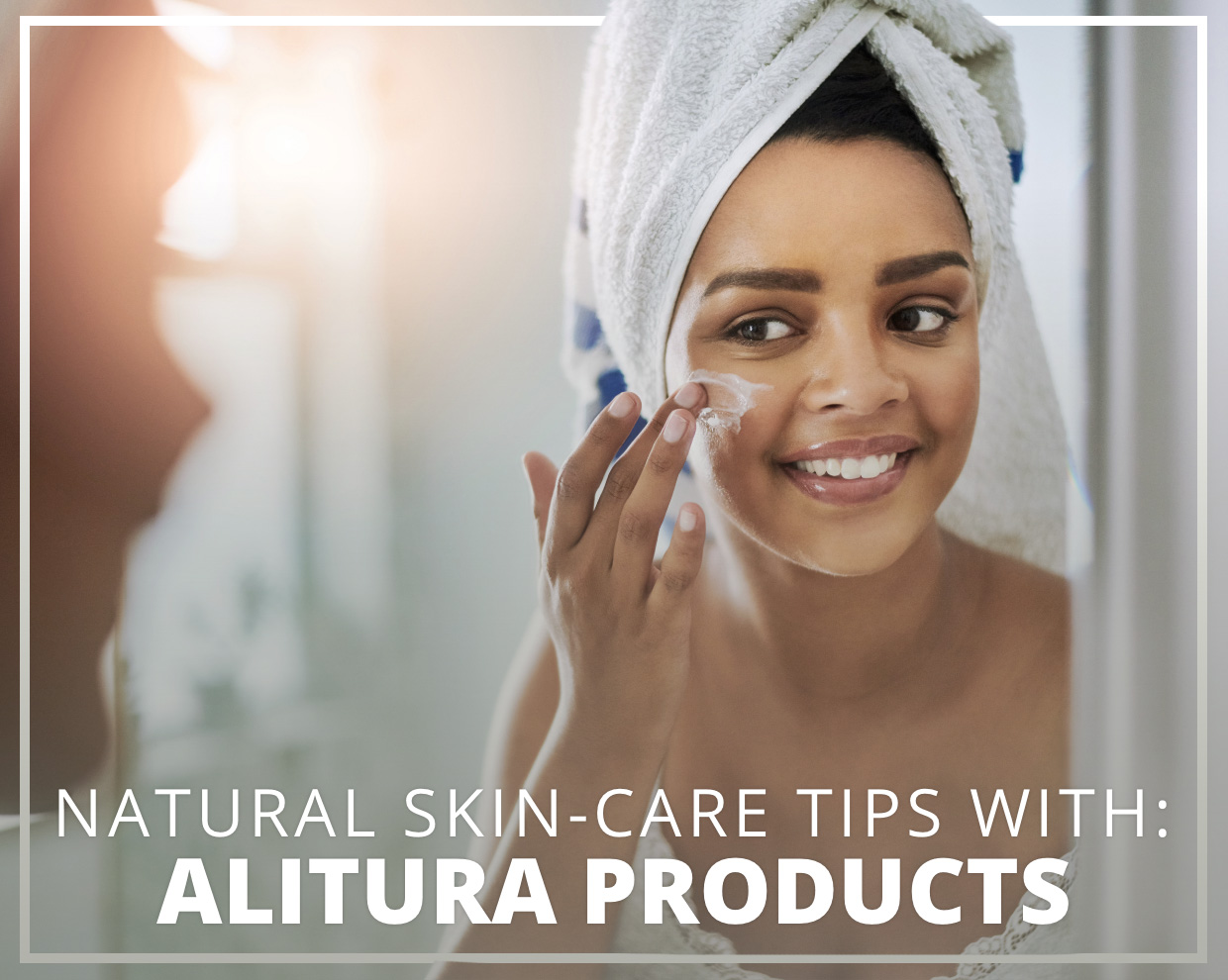 Natural Skincare Tips with Alitura Products