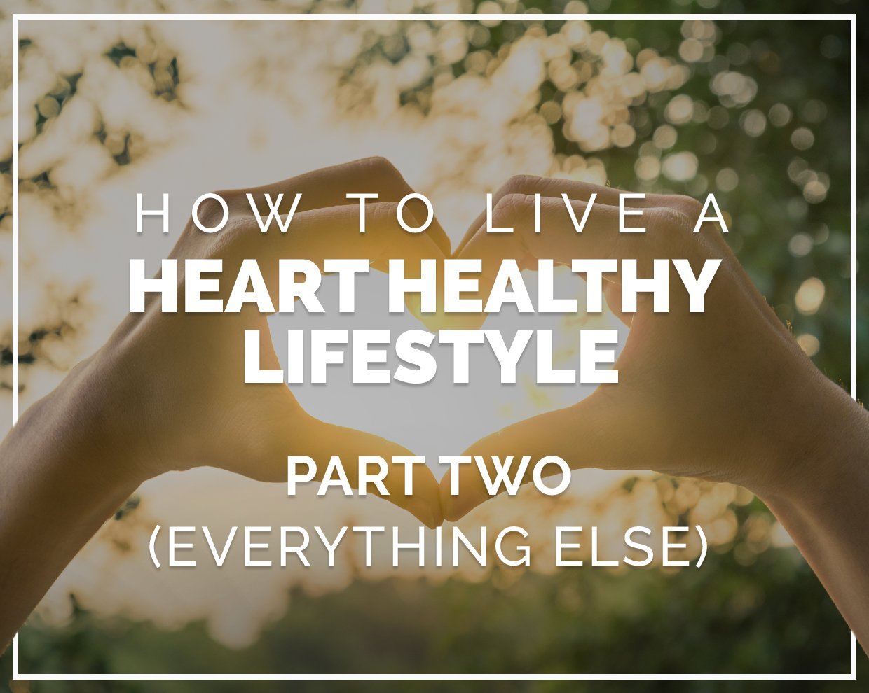 How to live a heart healthy lifestyle - Part Two 
